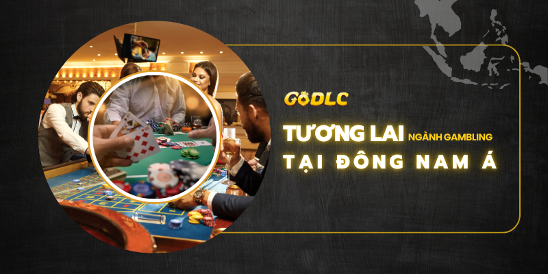 Tương lai ngành Gambling ở Đông Nam Á