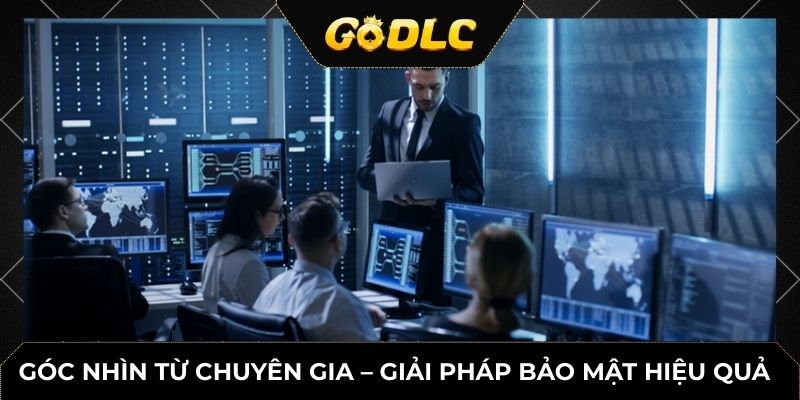 Góc nhìn từ chuyên gia – giải pháp bảo mật hiệu quả