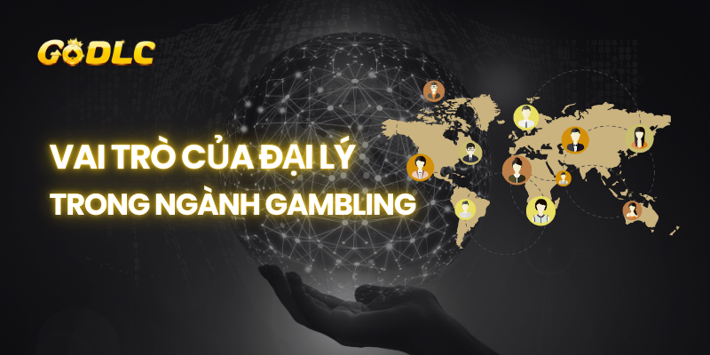 Vai trò của đại lý trong ngành Gambling