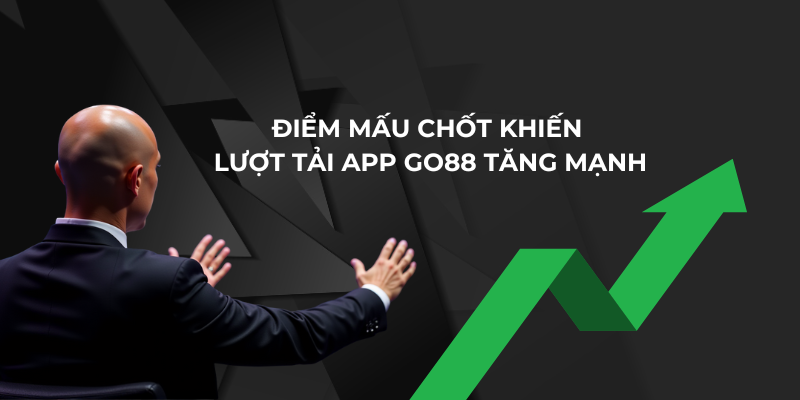 Điểm mấu chốt khiến lượt tải app Go88 tăng mạnh